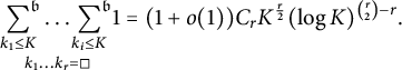 sigma summation Underscript k 1 less than or equals upper K Overscript German b Endscripts ellipsis sigma summation Underscript k Subscript i Baseline less than or equals upper K Overscript German b Endscripts Underscript StartLayout 1st Row k 1 ellipsis k Subscript r Baseline equals white medium square EndLayout Endscripts 1 equals left parenthesis 1 plus o left parenthesis 1 right parenthesis right parenthesis upper C Subscript r Baseline upper K Superscript StartFraction r Over 2 EndFraction Baseline left parenthesis log upper K right parenthesis Superscript StartBinomialOrMatrix r Choose 2 EndBinomialOrMatrix minus r Baseline period