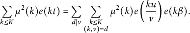 StartLayout 1st Row sigma summation Underscript k less than or equals upper K Endscripts mu squared left parenthesis k right parenthesis e left parenthesis k t right parenthesis equals sigma summation Underscript d vertical bar v Endscripts sigma summation Underscript StartLayout 1st Row k less than or equals upper K 2nd Row left parenthesis k comma v right parenthesis equals d EndLayout Endscripts mu squared left parenthesis k right parenthesis e left parenthesis StartFraction k u Over v EndFraction right parenthesis e left parenthesis k beta right parenthesis period EndLayout