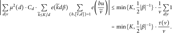 StartLayout 1st Row 1st Column StartAbsoluteValue sigma summation Underscript d vertical bar v Endscripts mu squared left parenthesis d right parenthesis dot upper C Subscript d Baseline dot sigma summation Underscript k overtilde less than or equals upper K divided by d Endscripts e left parenthesis k overtilde d beta right parenthesis sigma summation Underscript left parenthesis b comma left bracket v overtilde comma d right bracket right parenthesis equals 1 Endscripts e left parenthesis StartFraction b u Over v overtilde EndFraction right parenthesis EndAbsoluteValue 2nd Column less than or equals min left brace upper K comma one half StartAbsoluteValue beta EndAbsoluteValue Superscript negative 1 Baseline right brace dot StartFraction 1 Over v EndFraction sigma summation Underscript d vertical bar v Endscripts 1 2nd Row 1st Column Blank 2nd Column equals min left brace upper K comma one half StartAbsoluteValue beta EndAbsoluteValue Superscript negative 1 Baseline right brace dot StartFraction tau left parenthesis v right parenthesis Over v EndFraction period EndLayout