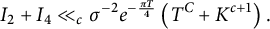 StartLayout 1st Row 1st Column upper I 2 plus upper I 4 2nd Column much less than Subscript c Baseline sigma Superscript negative 2 Baseline e Superscript minus StartFraction pi upper T Over 4 EndFraction Baseline left parenthesis upper T Superscript upper C Baseline plus upper K Superscript c plus 1 Baseline right parenthesis period EndLayout