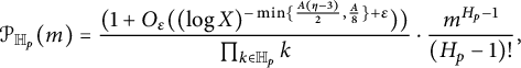 script upper P Subscript double struck upper H Sub Subscript p Subscript Baseline left parenthesis m right parenthesis equals StartFraction left parenthesis 1 plus upper O Subscript epsilon Baseline left parenthesis left parenthesis log upper X right parenthesis Superscript minus min left brace StartFraction upper A left parenthesis eta minus 3 right parenthesis Over 2 EndFraction comma StartFraction upper A Over 8 EndFraction right brace plus epsilon Baseline right parenthesis right parenthesis Over product Underscript k element of double struck upper H Subscript p Baseline Endscripts k EndFraction dot StartFraction m Superscript upper H Super Subscript p Superscript minus 1 Baseline Over left parenthesis upper H Subscript p Baseline minus 1 right parenthesis factorial EndFraction comma