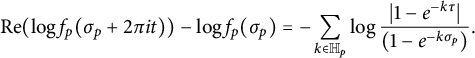 StartLayout 1st Row re left parenthesis log f Subscript p Baseline left parenthesis sigma Subscript p Baseline plus 2 pi i t right parenthesis right parenthesis minus log f Subscript p Baseline left parenthesis sigma Subscript p Baseline right parenthesis equals minus sigma summation Underscript k element of double struck upper H Subscript p Baseline Endscripts log StartFraction StartAbsoluteValue 1 minus e Superscript minus k tau Baseline EndAbsoluteValue Over left parenthesis 1 minus e Superscript minus k sigma Super Subscript p Superscript Baseline right parenthesis EndFraction period EndLayout