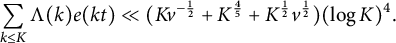 sigma summation Underscript k less than or equals upper K Endscripts normal upper Lamda left parenthesis k right parenthesis e left parenthesis k t right parenthesis much less than left parenthesis upper K v Superscript negative one half Baseline plus upper K Superscript four fifths Baseline plus upper K Superscript one half Baseline v Superscript one half Baseline right parenthesis left parenthesis log upper K right parenthesis Superscript 4 Baseline period