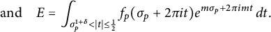 StartLayout 1st Row 1st Column and upper E 2nd Column equals integral Underscript sigma Subscript p Superscript 1 plus delta Baseline less than StartAbsoluteValue t EndAbsoluteValue less than or equals one half Endscripts f Subscript p Baseline left parenthesis sigma Subscript p Baseline plus 2 pi i t right parenthesis e Superscript m sigma Super Subscript p Superscript plus 2 pi i m t Baseline d t period EndLayout