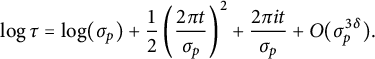 log tau equals log left parenthesis sigma Subscript p Baseline right parenthesis plus one half left parenthesis StartFraction 2 pi t Over sigma Subscript p Baseline EndFraction right parenthesis squared plus StartFraction 2 pi i t Over sigma Subscript p Baseline EndFraction plus upper O left parenthesis sigma Subscript p Superscript 3 delta Baseline right parenthesis period