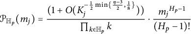 StartLayout 1st Row 1st Column script upper P Subscript double struck upper H Sub Subscript p Baseline left parenthesis m Subscript j Baseline right parenthesis 2nd Column equals StartFraction left parenthesis 1 plus upper O left parenthesis upper K Subscript j Superscript minus one half min left brace StartFraction eta minus 3 Over 2 EndFraction comma one eighth right brace Baseline right parenthesis right parenthesis Over product Underscript k element of double struck upper H Subscript p Baseline Endscripts k EndFraction dot StartFraction m Subscript j Baseline Superscript upper H Super Subscript p Superscript minus 1 Baseline Over left parenthesis upper H Subscript p Baseline minus 1 right parenthesis factorial EndFraction EndLayout