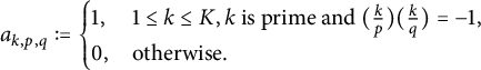 a Subscript k comma p comma q Baseline colon equals StartLayout Enlarged left brace 1st Row 1st Column 1 comma 2nd Column 1 less than or equals k less than or equals upper K comma k is prime and left parenthesis StartFraction k Over p EndFraction right parenthesis left parenthesis StartFraction k Over q EndFraction right parenthesis equals negative 1 comma 2nd Row 1st Column 0 comma 2nd Column otherwise period EndLayout