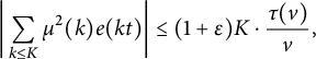 StartAbsoluteValue sigma summation Underscript k less than or equals upper K Endscripts mu squared left parenthesis k right parenthesis e left parenthesis k t right parenthesis EndAbsoluteValue less than or equals left parenthesis 1 plus epsilon right parenthesis upper K dot StartFraction tau left parenthesis v right parenthesis Over v EndFraction comma