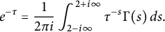 e Superscript negative tau Baseline equals StartFraction 1 Over 2 pi i EndFraction integral Subscript 2 minus i infinity Superscript 2 plus i infinity Baseline tau Superscript negative s Baseline normal upper Gamma left parenthesis s right parenthesis d s period