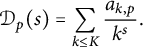script upper D Subscript p Baseline left parenthesis s right parenthesis equals sigma summation Underscript k less than or equals upper K Endscripts StartFraction a Subscript k comma p Baseline Over k Superscript s Baseline EndFraction period