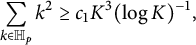 sigma summation Underscript StartLayout 1st Row k element of double struck upper H Subscript p Baseline EndLayout Endscripts k squared greater than or equals c 1 upper K cubed left parenthesis log upper K right parenthesis Superscript negative 1 Baseline comma
