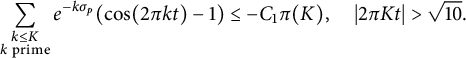 StartLayout 1st Row sigma summation Underscript StartLayout 1st Row k less than or equals upper K 2nd Row k prime EndLayout Endscripts e Superscript minus k sigma Super Subscript p Superscript Baseline left parenthesis cosine left parenthesis 2 pi k t right parenthesis minus 1 right parenthesis less than or equals minus upper C 1 pi left parenthesis upper K right parenthesis comma StartAbsoluteValue 2 pi upper K t EndAbsoluteValue greater than StartRoot 10 EndRoot period EndLayout