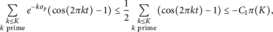 StartLayout 1st Row sigma summation Underscript StartLayout 1st Row k less than or equals upper K 2nd Row k prime EndLayout Endscripts e Superscript minus k sigma Super Subscript p Superscript Baseline left parenthesis cosine left parenthesis 2 pi k t right parenthesis minus 1 right parenthesis less than or equals one half sigma summation Underscript StartLayout 1st Row k less than or equals upper K 2nd Row k prime EndLayout Endscripts left parenthesis cosine left parenthesis 2 pi k t right parenthesis minus 1 right parenthesis less than or equals minus upper C 1 pi left parenthesis upper K right parenthesis comma EndLayout