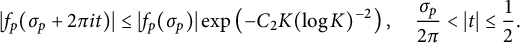 StartLayout 1st Row StartAbsoluteValue f Subscript p Baseline left parenthesis sigma Subscript p Baseline plus 2 pi i t right parenthesis EndAbsoluteValue less than or equals StartAbsoluteValue f Subscript p Baseline left parenthesis sigma Subscript p Baseline right parenthesis EndAbsoluteValue exp left parenthesis minus upper C 2 upper K left parenthesis log upper K right parenthesis Superscript negative 2 Baseline right parenthesis comma StartFraction sigma Subscript p Baseline Over 2 pi EndFraction less than StartAbsoluteValue t EndAbsoluteValue less than or equals one half period EndLayout