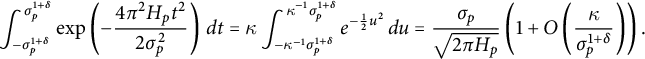 StartLayout 1st Row 1st Column integral Subscript minus sigma Subscript p Superscript 1 plus delta Superscript sigma Subscript p Superscript 1 plus delta Baseline exp left parenthesis minus StartFraction 4 pi squared upper H Subscript p Baseline t squared Over 2 sigma Subscript p Superscript 2 Baseline EndFraction right parenthesis d t 2nd Column equals kappa integral Subscript minus kappa Superscript negative 1 Baseline sigma Subscript p Superscript 1 plus delta Baseline Superscript kappa Superscript negative 1 Baseline sigma Subscript p Superscript 1 plus delta Baseline Baseline e Superscript minus one half u squared Baseline d u equals StartFraction sigma Subscript p Baseline Over StartRoot 2 pi upper H Subscript p Baseline EndRoot EndFraction left parenthesis 1 plus upper O left parenthesis StartFraction kappa Over sigma Subscript p Superscript 1 plus delta Baseline EndFraction right parenthesis right parenthesis period EndLayout