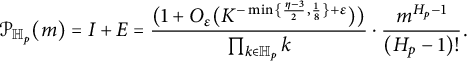 StartLayout 1st Row 1st Column script upper P Subscript double struck upper H Sub Subscript p Baseline left parenthesis m right parenthesis 2nd Column equals upper I plus upper E equals StartFraction left parenthesis 1 plus upper O Subscript epsilon Baseline left parenthesis upper K Superscript minus min left brace StartFraction eta minus 3 Over 2 EndFraction comma one eighth right brace plus epsilon Baseline right parenthesis right parenthesis Over product Underscript k element of double struck upper H Subscript p Baseline Endscripts k EndFraction dot StartFraction m Superscript upper H Super Subscript p Superscript minus 1 Baseline Over left parenthesis upper H Subscript p Baseline minus 1 right parenthesis factorial EndFraction period EndLayout