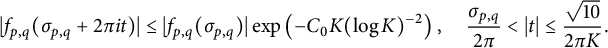 StartLayout 1st Row StartAbsoluteValue f Subscript p comma q Baseline left parenthesis sigma Subscript p comma q Baseline plus 2 pi i t right parenthesis EndAbsoluteValue less than or equals StartAbsoluteValue f Subscript p comma q Baseline left parenthesis sigma Subscript p comma q Baseline right parenthesis EndAbsoluteValue exp left parenthesis minus upper C 0 upper K left parenthesis log upper K right parenthesis Superscript negative 2 Baseline right parenthesis comma StartFraction sigma Subscript p comma q Baseline Over 2 pi EndFraction less than StartAbsoluteValue t EndAbsoluteValue less than or equals StartFraction StartRoot 10 EndRoot Over 2 pi upper K EndFraction period EndLayout