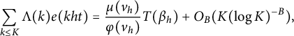 sigma summation Underscript k less than or equals upper K Endscripts normal upper Lamda left parenthesis k right parenthesis e left parenthesis k h t right parenthesis equals StartFraction mu left parenthesis v Subscript h Baseline right parenthesis Over phi left parenthesis v Subscript h Baseline right parenthesis EndFraction upper T left parenthesis beta Subscript h Baseline right parenthesis plus upper O Subscript upper B Baseline left parenthesis upper K left parenthesis log upper K right parenthesis Superscript negative upper B Baseline right parenthesis comma