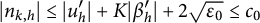 StartAbsoluteValue n Subscript k comma h Baseline EndAbsoluteValue less than or equals StartAbsoluteValue u prime Subscript h EndAbsoluteValue plus upper K StartAbsoluteValue beta prime Subscript h EndAbsoluteValue plus 2 StartRoot epsilon 0 EndRoot less than or equals c 0