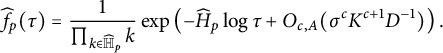 ModifyingAbove f With caret Subscript p Baseline left parenthesis tau right parenthesis equals StartFraction 1 Over product Underscript k element of ModifyingAbove double struck upper H With caret Subscript p Baseline Endscripts k EndFraction exp left parenthesis minus ModifyingAbove upper H With caret Subscript p Baseline log tau plus upper O Subscript c comma upper A Baseline left parenthesis sigma Superscript c Baseline upper K Superscript c plus 1 Baseline upper D Superscript negative 1 Baseline right parenthesis right parenthesis period