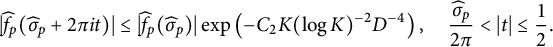 StartLayout 1st Row StartAbsoluteValue ModifyingAbove f With caret Subscript p Baseline left parenthesis ModifyingAbove sigma With caret Subscript p Baseline plus 2 pi i t right parenthesis EndAbsoluteValue less than or equals StartAbsoluteValue ModifyingAbove f With caret Subscript p Baseline left parenthesis ModifyingAbove sigma With caret Subscript p Baseline right parenthesis EndAbsoluteValue exp left parenthesis minus upper C 2 upper K left parenthesis log upper K right parenthesis Superscript negative 2 Baseline upper D Superscript negative 4 Baseline right parenthesis comma StartFraction ModifyingAbove sigma With caret Subscript p Baseline Over 2 pi EndFraction less than StartAbsoluteValue t EndAbsoluteValue less than or equals one half period EndLayout