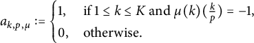 StartLayout 1st Row a Subscript k comma p comma mu Baseline colon equals StartLayout Enlarged left brace 1st Row 1st Column 1 comma 2nd Column if 1 less than or equals k less than or equals upper K and mu left parenthesis k right parenthesis left parenthesis StartFraction k Over p EndFraction right parenthesis equals negative 1 comma 2nd Row 1st Column 0 comma 2nd Column otherwise period EndLayout EndLayout
