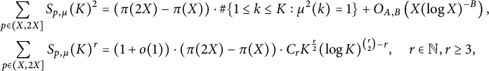 StartLayout 1st Row 1st Column sigma summation Underscript p element of left parenthesis upper X comma 2 upper X right bracket Endscripts upper S Subscript p comma mu Baseline left parenthesis upper K right parenthesis squared 2nd Column equals left parenthesis pi left parenthesis 2 upper X right parenthesis minus pi left parenthesis upper X right parenthesis right parenthesis dot number sign StartSet 1 less than or equals k less than or equals upper K colon mu squared left parenthesis k right parenthesis equals 1 EndSet plus upper O Subscript upper A comma upper B Baseline left parenthesis upper X left parenthesis log upper X right parenthesis Superscript negative upper B Baseline right parenthesis comma 2nd Row 1st Column sigma summation Underscript p element of left parenthesis upper X comma 2 upper X right bracket Endscripts upper S Subscript p comma mu Baseline left parenthesis upper K right parenthesis Superscript r 2nd Column equals left parenthesis 1 plus o left parenthesis 1 right parenthesis right parenthesis dot left parenthesis pi left parenthesis 2 upper X right parenthesis minus pi left parenthesis upper X right parenthesis right parenthesis dot upper C Subscript r Baseline upper K Superscript StartFraction r Over 2 EndFraction Baseline left parenthesis log upper K right parenthesis Superscript StartBinomialOrMatrix r Choose 2 EndBinomialOrMatrix minus r Baseline comma r element of double struck upper N comma r greater than or equals 3 comma EndLayout
