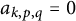 a Subscript k comma p comma q Baseline equals 0