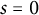 s equals 0