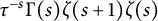 tau Superscript negative s Baseline normal upper Gamma left parenthesis s right parenthesis zeta left parenthesis s plus 1 right parenthesis zeta left parenthesis s right parenthesis