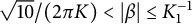 StartRoot 10 EndRoot divided by left parenthesis 2 pi upper K right parenthesis less than StartAbsoluteValue beta EndAbsoluteValue less than or equals upper K 1 Superscript negative 1