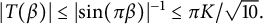 StartAbsoluteValue upper T left parenthesis beta right parenthesis EndAbsoluteValue less than or equals StartAbsoluteValue sine left parenthesis pi beta right parenthesis EndAbsoluteValue Superscript negative 1 Baseline less than or equals pi upper K divided by StartRoot 10 EndRoot period