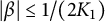 StartAbsoluteValue beta EndAbsoluteValue less than or equals 1 divided by left parenthesis 2 upper K 1 right parenthesis