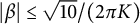 StartAbsoluteValue beta EndAbsoluteValue less than or equals StartRoot 10 EndRoot divided by left parenthesis 2 pi upper K right parenthesis