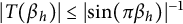StartAbsoluteValue upper T left parenthesis beta Subscript h Baseline right parenthesis EndAbsoluteValue less than or equals StartAbsoluteValue sine left parenthesis pi beta Subscript h Baseline right parenthesis EndAbsoluteValue Superscript negative 1