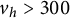 v Subscript h Baseline greater than 300