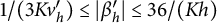 1 divided by left parenthesis 3 upper K v prime Subscript h right parenthesis less than or equals StartAbsoluteValue beta prime Subscript h EndAbsoluteValue less than or equals 36 divided by left parenthesis upper K h right parenthesis
