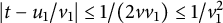 StartAbsoluteValue t minus u 1 divided by v 1 EndAbsoluteValue less than or equals 1 divided by left parenthesis 2 v v 1 right parenthesis less than or equals 1 divided by v 1 squared