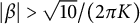 StartAbsoluteValue beta EndAbsoluteValue greater than StartRoot 10 EndRoot divided by left parenthesis 2 pi upper K right parenthesis