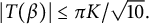 StartAbsoluteValue upper T left parenthesis beta right parenthesis EndAbsoluteValue less than or equals pi upper K divided by StartRoot 10 EndRoot period