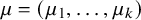mu equals left parenthesis mu 1 comma ellipsis comma mu Subscript k Baseline right parenthesis