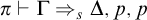 pi right tack normal upper Gamma right double arrow Subscript s Baseline normal upper Delta comma p comma p