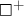 white medium square Superscript plus Baseline