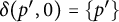 delta left parenthesis p prime comma 0 right parenthesis equals StartSet p Superscript prime Baseline EndSet