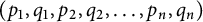 left parenthesis p 1 comma q 1 comma p 2 comma q 2 comma ellipsis comma p Subscript n Baseline comma q Subscript n Baseline right parenthesis