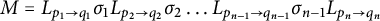 upper M equals upper L Subscript p 1 right arrow q 1 Baseline sigma 1 upper L Subscript p 2 right arrow q 2 Baseline sigma 2 ellipsis upper L Subscript p Sub Subscript n minus 1 Subscript right arrow q Sub Subscript n minus 1 Subscript Baseline sigma Subscript n minus 1 Baseline upper L Subscript p Sub Subscript n Subscript right arrow q Sub Subscript n Subscript Baseline
