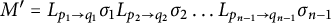 upper M prime equals upper L Subscript p 1 right arrow q 1 Baseline sigma 1 upper L Subscript p 2 right arrow q 2 Baseline sigma 2 ellipsis upper L Subscript p Sub Subscript n minus 1 Subscript right arrow q Sub Subscript n minus 1 Subscript Baseline sigma Subscript n minus 1 Baseline