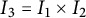 upper I 3 equals upper I 1 times upper I 2