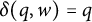 delta left parenthesis q comma w right parenthesis equals q
