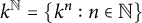 k Superscript double struck upper N Baseline equals StartSet k Superscript n Baseline colon n element of double struck upper N EndSet